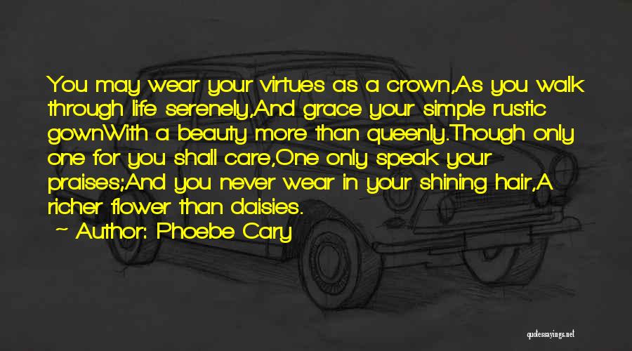 Phoebe Cary Quotes: You May Wear Your Virtues As A Crown,as You Walk Through Life Serenely,and Grace Your Simple Rustic Gownwith A Beauty