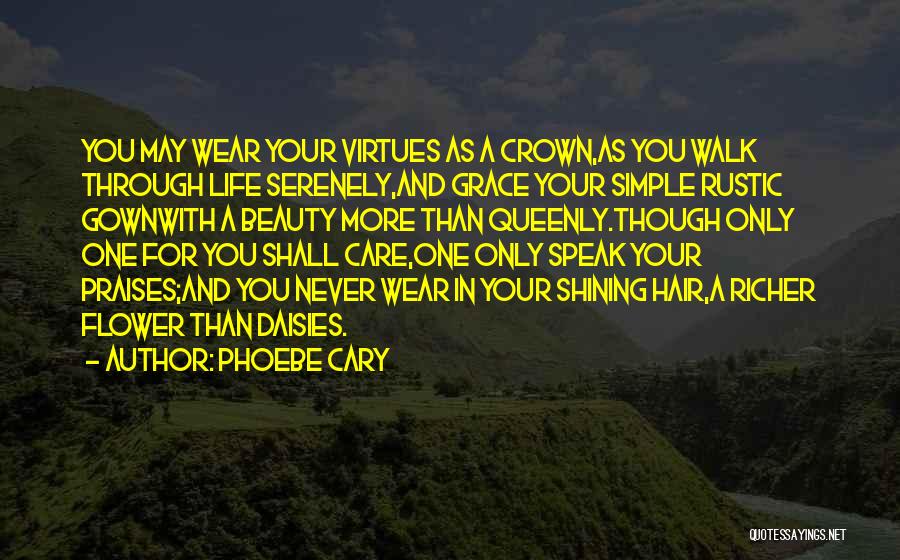 Phoebe Cary Quotes: You May Wear Your Virtues As A Crown,as You Walk Through Life Serenely,and Grace Your Simple Rustic Gownwith A Beauty