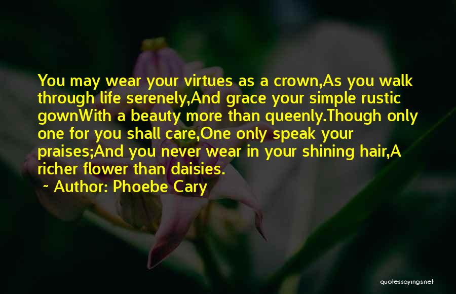 Phoebe Cary Quotes: You May Wear Your Virtues As A Crown,as You Walk Through Life Serenely,and Grace Your Simple Rustic Gownwith A Beauty