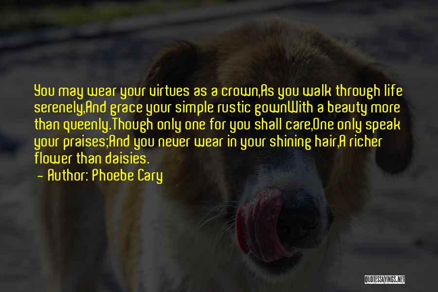 Phoebe Cary Quotes: You May Wear Your Virtues As A Crown,as You Walk Through Life Serenely,and Grace Your Simple Rustic Gownwith A Beauty