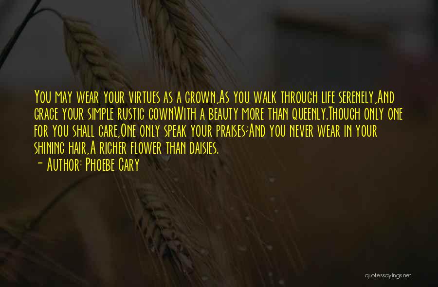 Phoebe Cary Quotes: You May Wear Your Virtues As A Crown,as You Walk Through Life Serenely,and Grace Your Simple Rustic Gownwith A Beauty