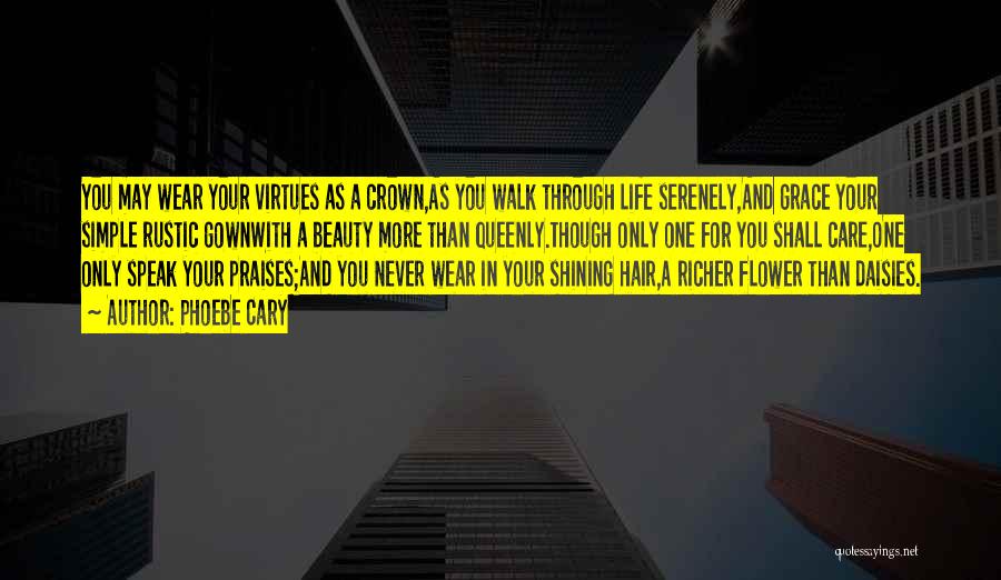 Phoebe Cary Quotes: You May Wear Your Virtues As A Crown,as You Walk Through Life Serenely,and Grace Your Simple Rustic Gownwith A Beauty