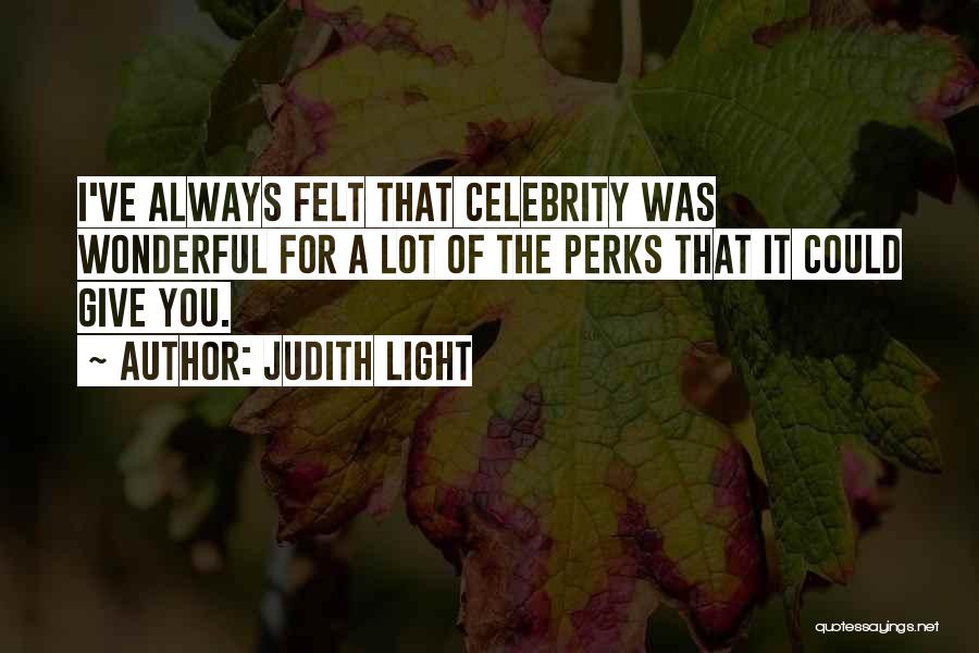 Judith Light Quotes: I've Always Felt That Celebrity Was Wonderful For A Lot Of The Perks That It Could Give You.
