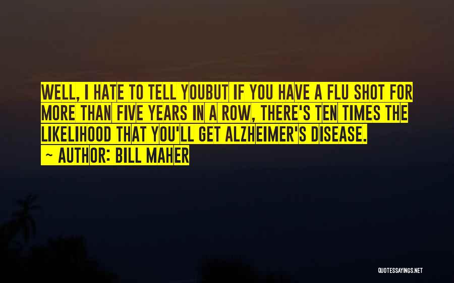 Bill Maher Quotes: Well, I Hate To Tell Youbut If You Have A Flu Shot For More Than Five Years In A Row,