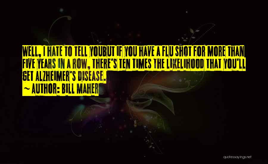 Bill Maher Quotes: Well, I Hate To Tell Youbut If You Have A Flu Shot For More Than Five Years In A Row,