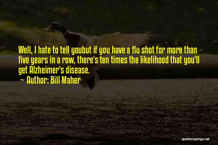 Bill Maher Quotes: Well, I Hate To Tell Youbut If You Have A Flu Shot For More Than Five Years In A Row,