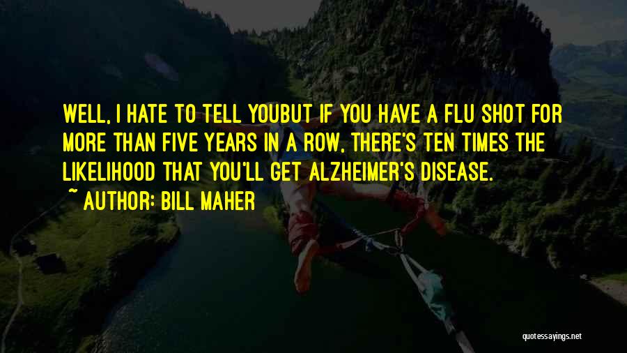 Bill Maher Quotes: Well, I Hate To Tell Youbut If You Have A Flu Shot For More Than Five Years In A Row,