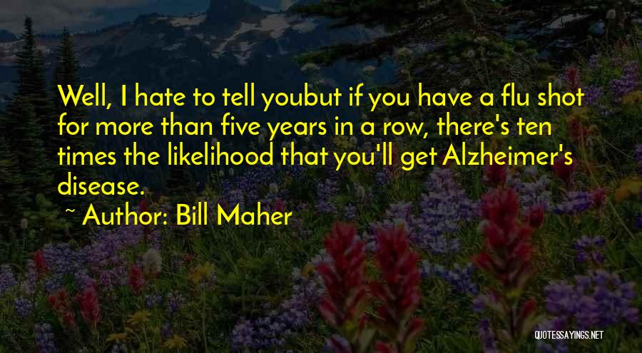 Bill Maher Quotes: Well, I Hate To Tell Youbut If You Have A Flu Shot For More Than Five Years In A Row,