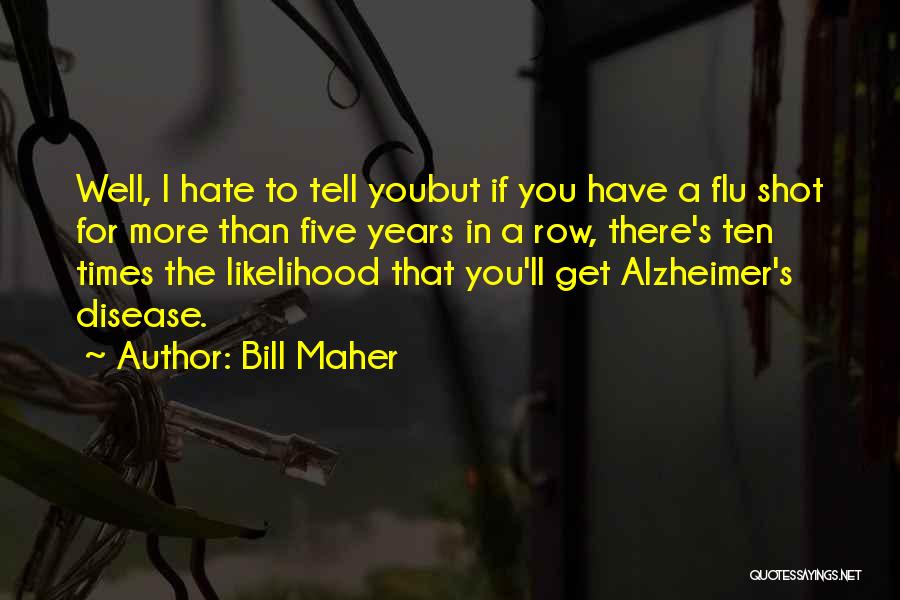 Bill Maher Quotes: Well, I Hate To Tell Youbut If You Have A Flu Shot For More Than Five Years In A Row,