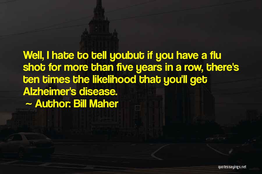 Bill Maher Quotes: Well, I Hate To Tell Youbut If You Have A Flu Shot For More Than Five Years In A Row,