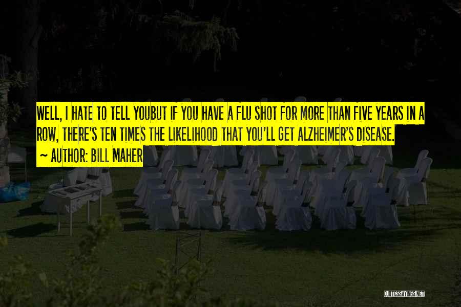Bill Maher Quotes: Well, I Hate To Tell Youbut If You Have A Flu Shot For More Than Five Years In A Row,