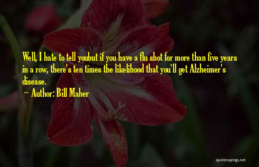 Bill Maher Quotes: Well, I Hate To Tell Youbut If You Have A Flu Shot For More Than Five Years In A Row,