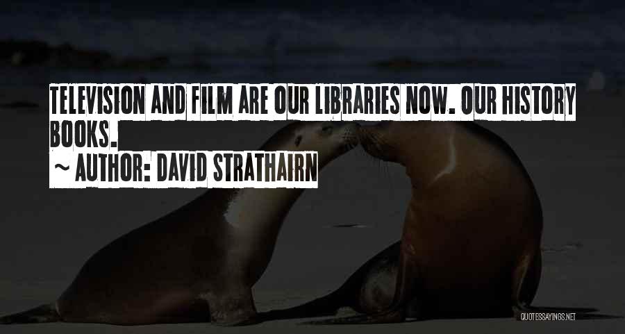 David Strathairn Quotes: Television And Film Are Our Libraries Now. Our History Books.