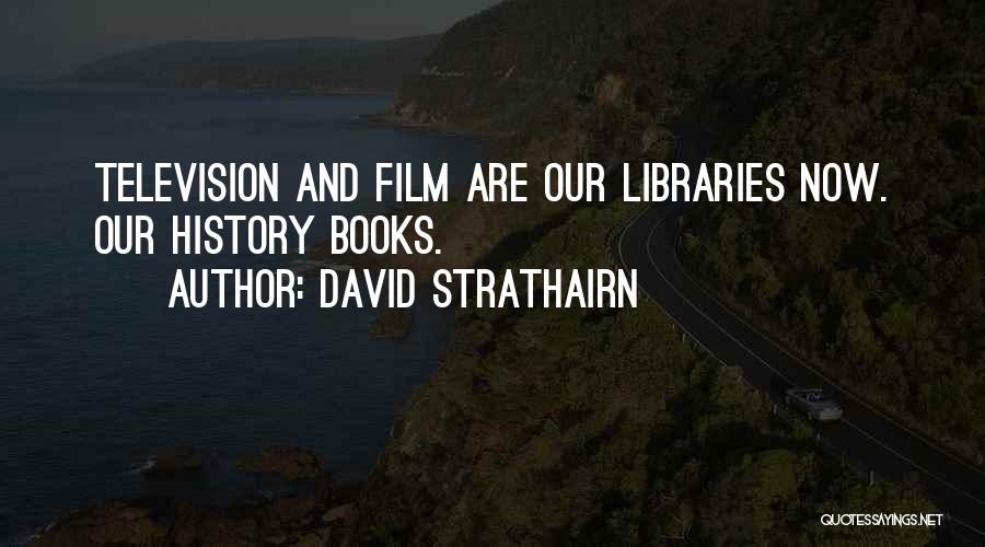 David Strathairn Quotes: Television And Film Are Our Libraries Now. Our History Books.