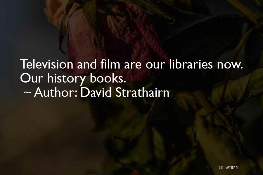 David Strathairn Quotes: Television And Film Are Our Libraries Now. Our History Books.