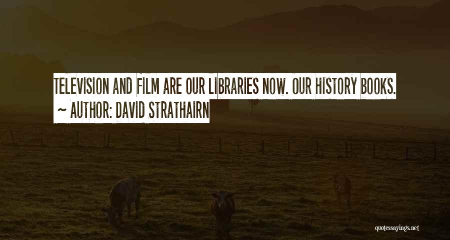 David Strathairn Quotes: Television And Film Are Our Libraries Now. Our History Books.