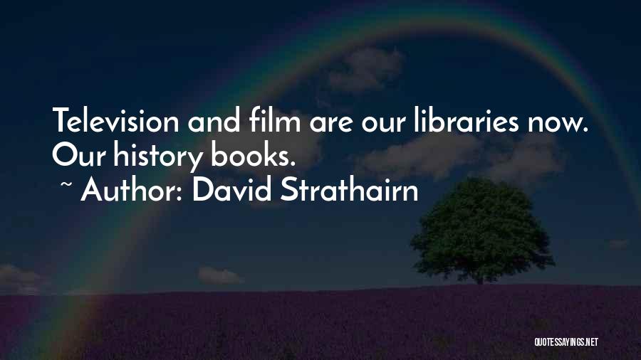 David Strathairn Quotes: Television And Film Are Our Libraries Now. Our History Books.