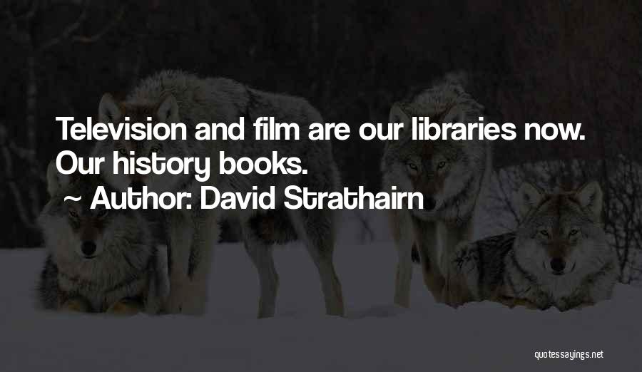 David Strathairn Quotes: Television And Film Are Our Libraries Now. Our History Books.