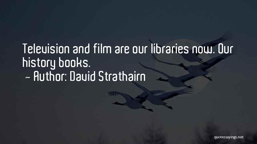 David Strathairn Quotes: Television And Film Are Our Libraries Now. Our History Books.