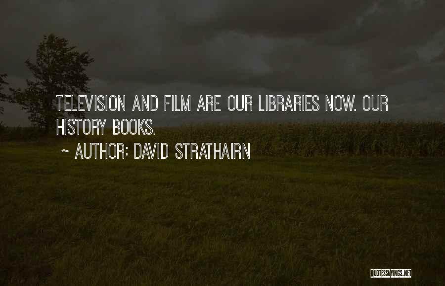 David Strathairn Quotes: Television And Film Are Our Libraries Now. Our History Books.