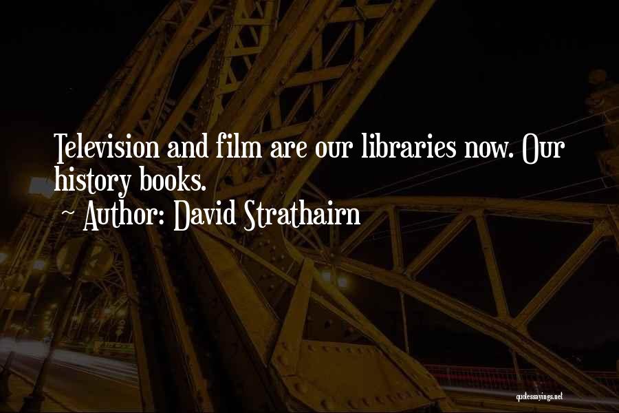 David Strathairn Quotes: Television And Film Are Our Libraries Now. Our History Books.