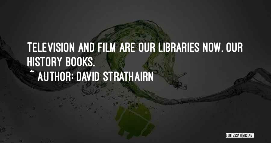 David Strathairn Quotes: Television And Film Are Our Libraries Now. Our History Books.