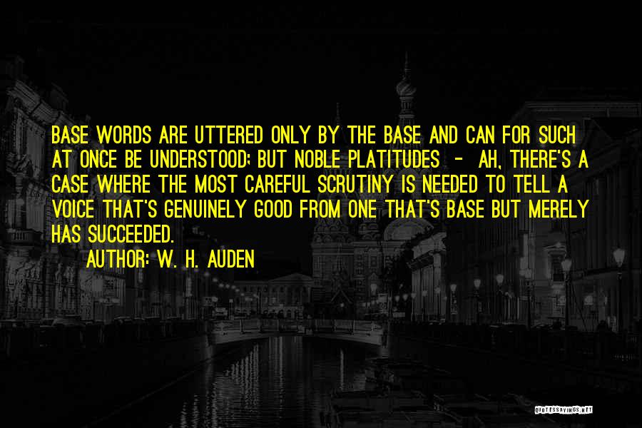 W. H. Auden Quotes: Base Words Are Uttered Only By The Base And Can For Such At Once Be Understood; But Noble Platitudes -