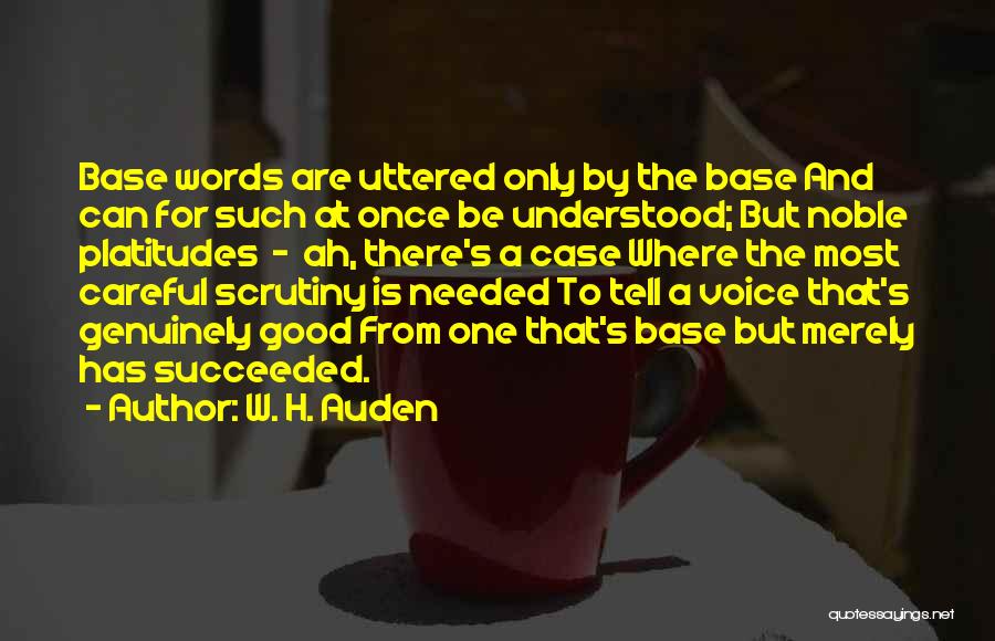 W. H. Auden Quotes: Base Words Are Uttered Only By The Base And Can For Such At Once Be Understood; But Noble Platitudes -