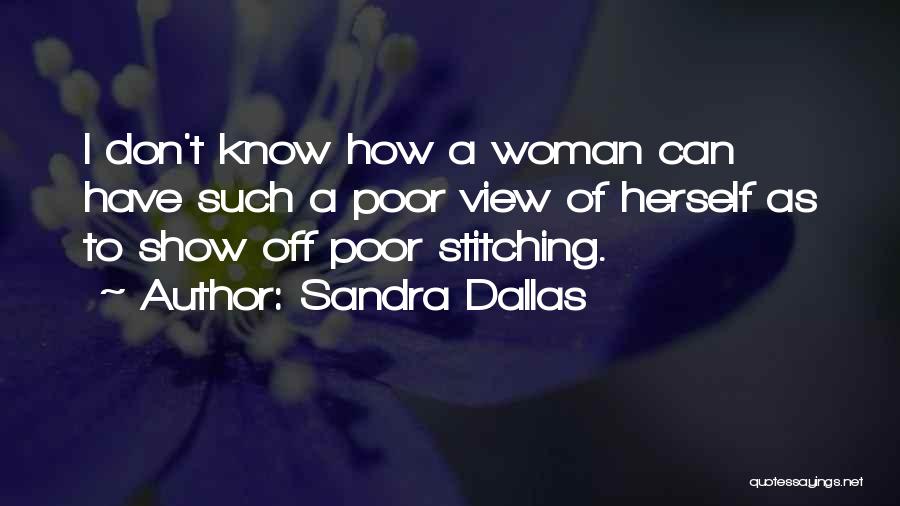 Sandra Dallas Quotes: I Don't Know How A Woman Can Have Such A Poor View Of Herself As To Show Off Poor Stitching.