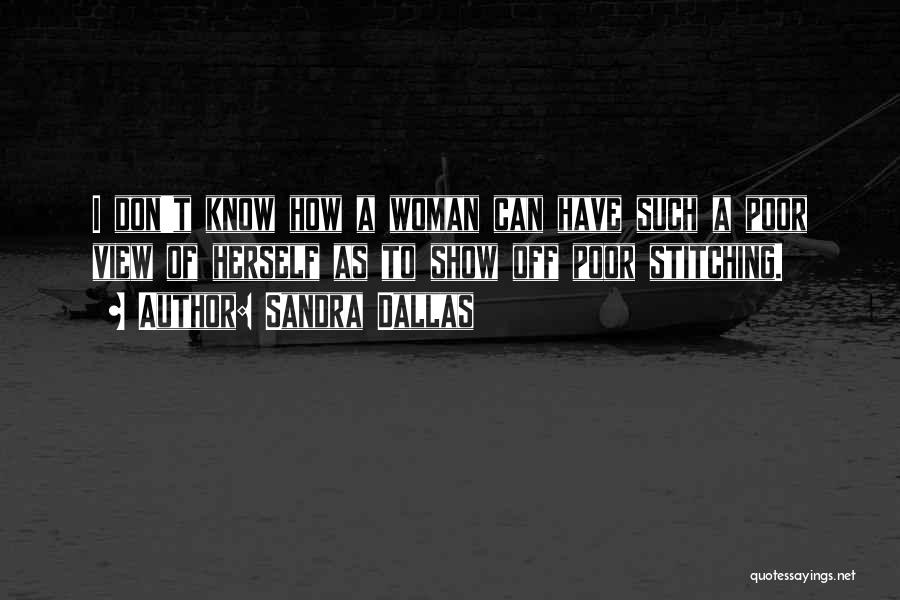 Sandra Dallas Quotes: I Don't Know How A Woman Can Have Such A Poor View Of Herself As To Show Off Poor Stitching.
