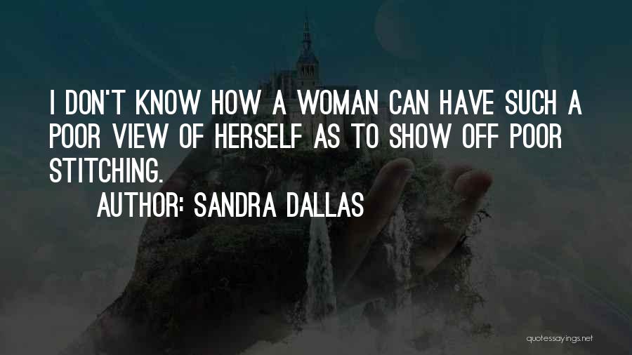 Sandra Dallas Quotes: I Don't Know How A Woman Can Have Such A Poor View Of Herself As To Show Off Poor Stitching.
