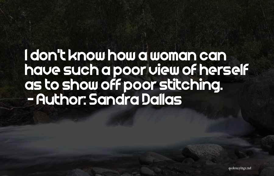 Sandra Dallas Quotes: I Don't Know How A Woman Can Have Such A Poor View Of Herself As To Show Off Poor Stitching.