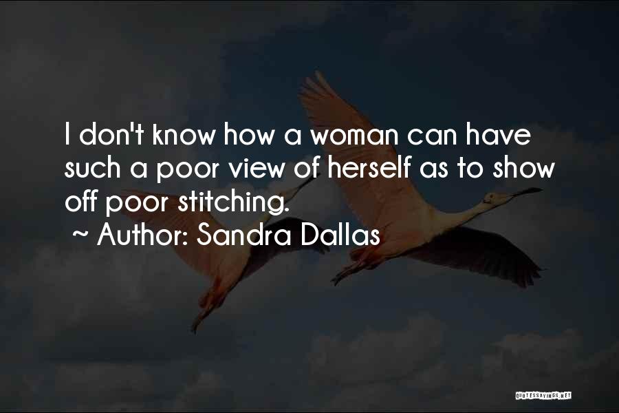 Sandra Dallas Quotes: I Don't Know How A Woman Can Have Such A Poor View Of Herself As To Show Off Poor Stitching.
