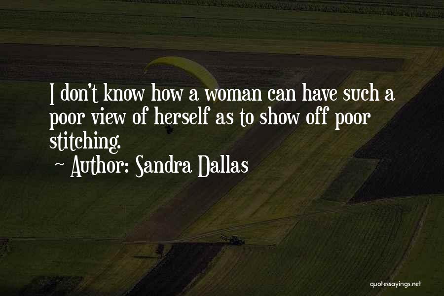 Sandra Dallas Quotes: I Don't Know How A Woman Can Have Such A Poor View Of Herself As To Show Off Poor Stitching.