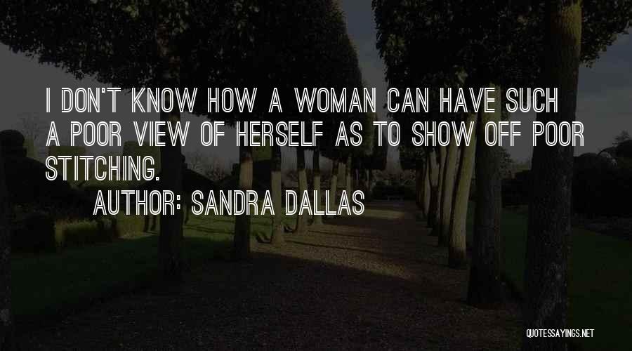 Sandra Dallas Quotes: I Don't Know How A Woman Can Have Such A Poor View Of Herself As To Show Off Poor Stitching.