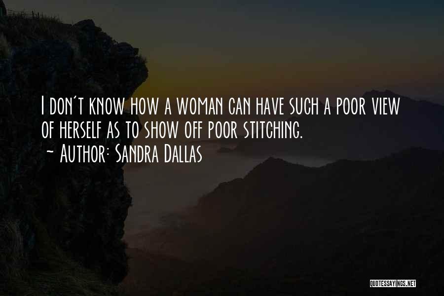 Sandra Dallas Quotes: I Don't Know How A Woman Can Have Such A Poor View Of Herself As To Show Off Poor Stitching.