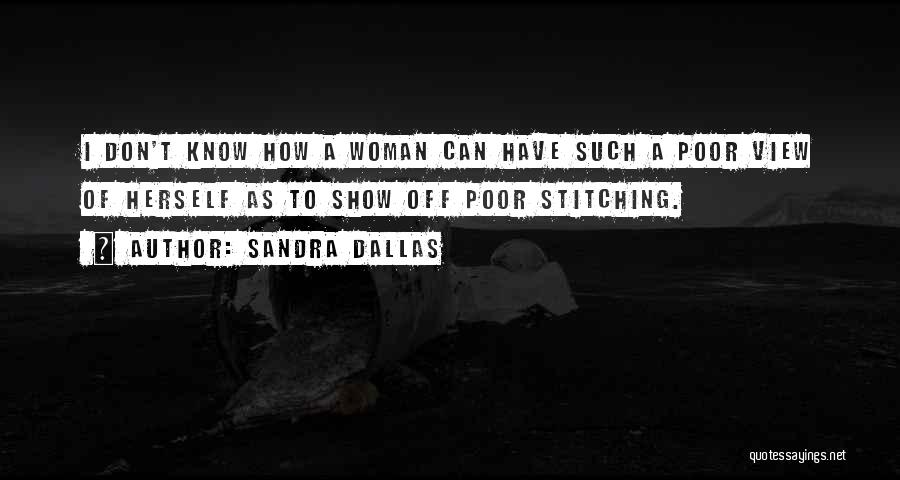 Sandra Dallas Quotes: I Don't Know How A Woman Can Have Such A Poor View Of Herself As To Show Off Poor Stitching.
