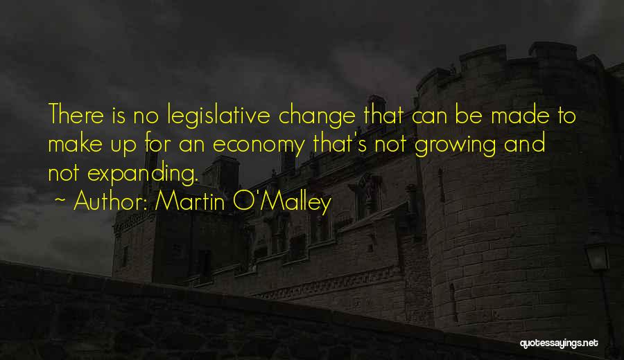 Martin O'Malley Quotes: There Is No Legislative Change That Can Be Made To Make Up For An Economy That's Not Growing And Not