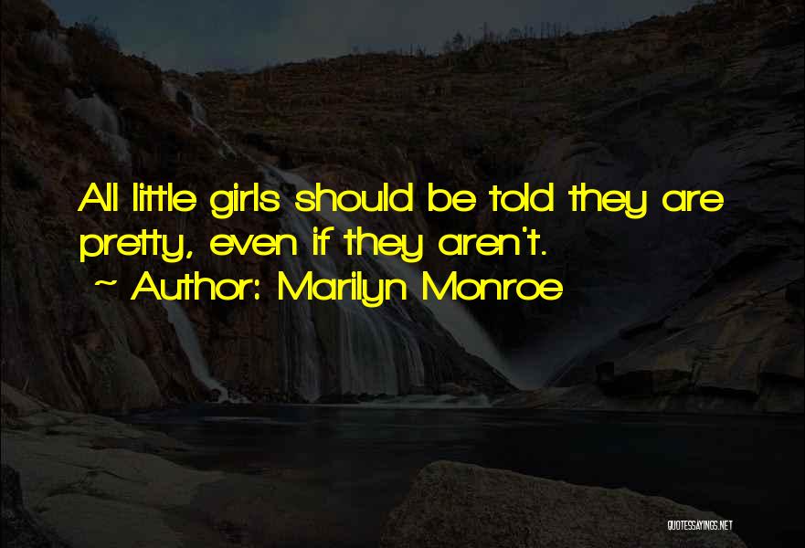 Marilyn Monroe Quotes: All Little Girls Should Be Told They Are Pretty, Even If They Aren't.