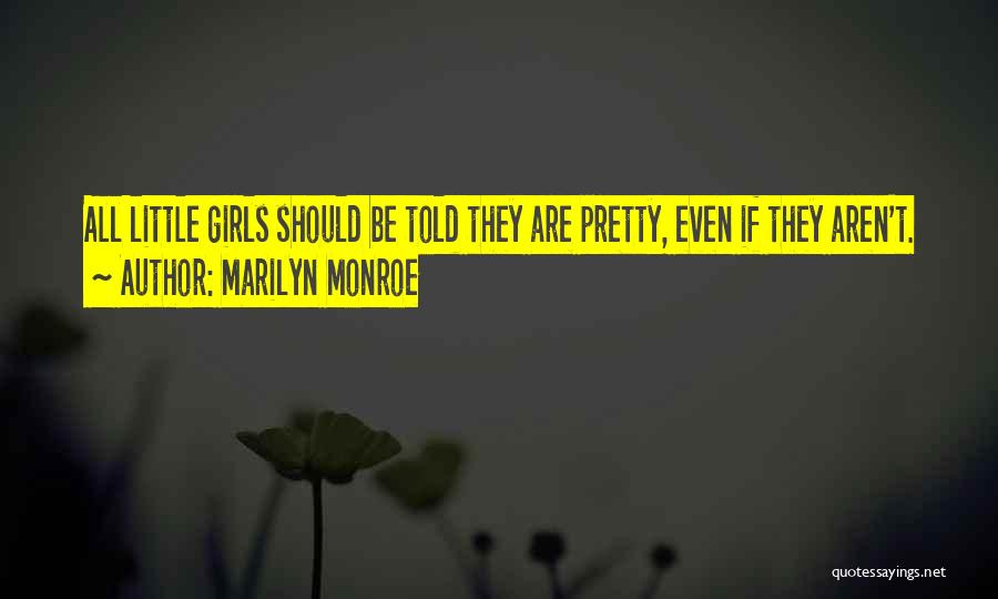 Marilyn Monroe Quotes: All Little Girls Should Be Told They Are Pretty, Even If They Aren't.