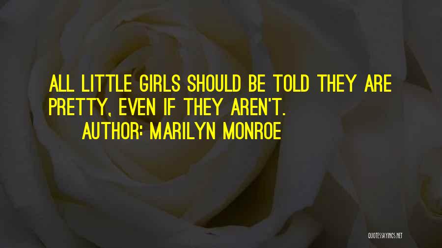 Marilyn Monroe Quotes: All Little Girls Should Be Told They Are Pretty, Even If They Aren't.