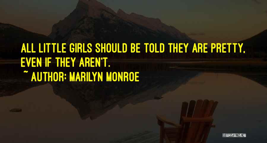 Marilyn Monroe Quotes: All Little Girls Should Be Told They Are Pretty, Even If They Aren't.