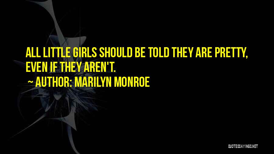 Marilyn Monroe Quotes: All Little Girls Should Be Told They Are Pretty, Even If They Aren't.