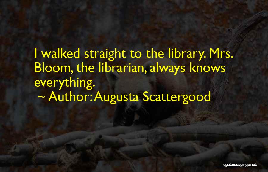 Augusta Scattergood Quotes: I Walked Straight To The Library. Mrs. Bloom, The Librarian, Always Knows Everything.