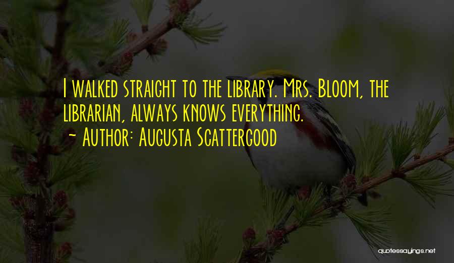 Augusta Scattergood Quotes: I Walked Straight To The Library. Mrs. Bloom, The Librarian, Always Knows Everything.