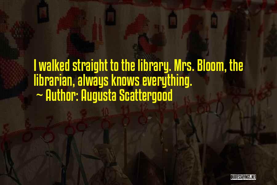 Augusta Scattergood Quotes: I Walked Straight To The Library. Mrs. Bloom, The Librarian, Always Knows Everything.