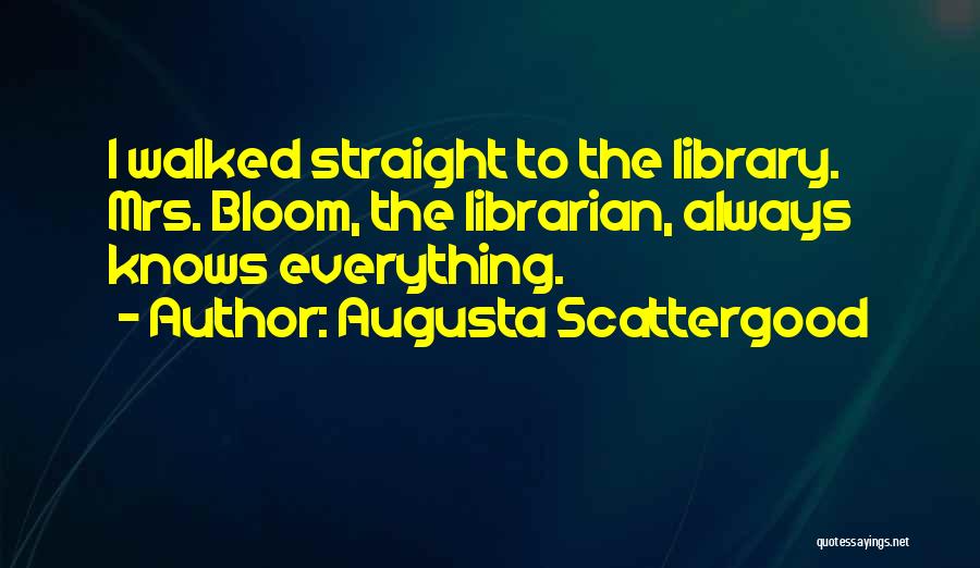 Augusta Scattergood Quotes: I Walked Straight To The Library. Mrs. Bloom, The Librarian, Always Knows Everything.