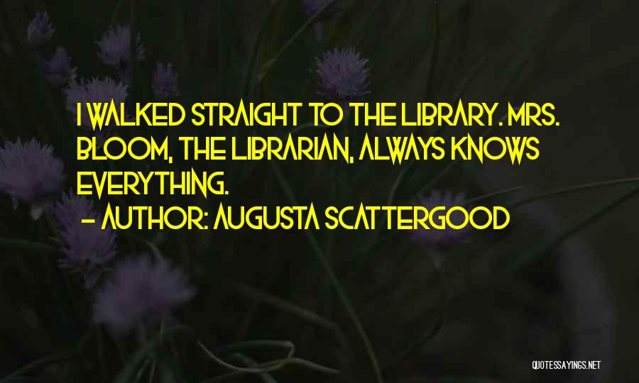 Augusta Scattergood Quotes: I Walked Straight To The Library. Mrs. Bloom, The Librarian, Always Knows Everything.