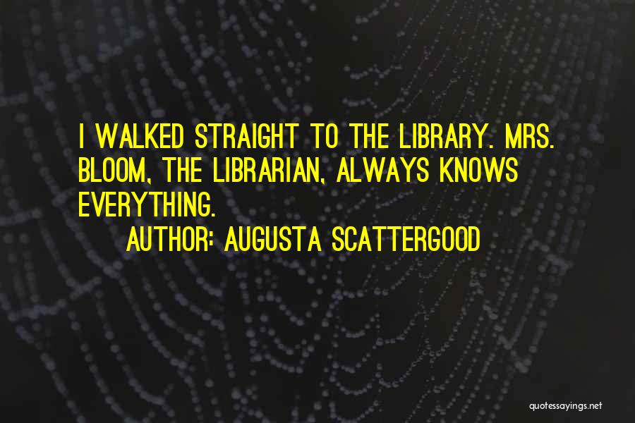 Augusta Scattergood Quotes: I Walked Straight To The Library. Mrs. Bloom, The Librarian, Always Knows Everything.