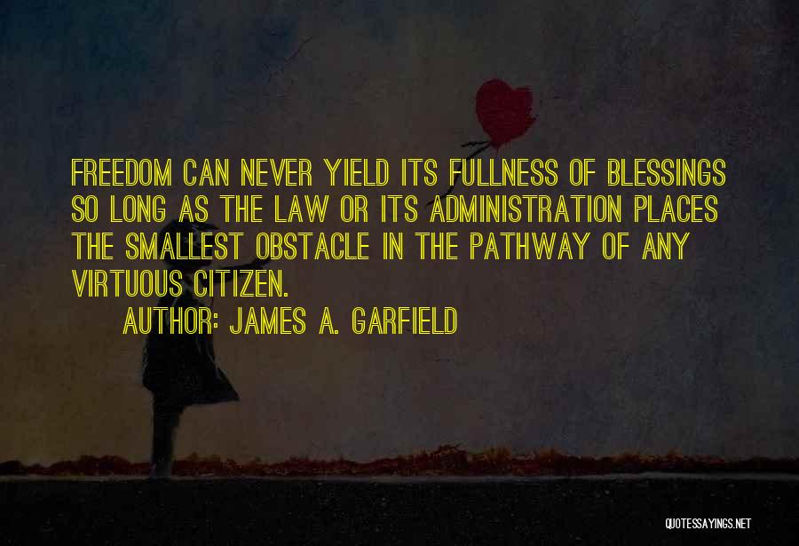 James A. Garfield Quotes: Freedom Can Never Yield Its Fullness Of Blessings So Long As The Law Or Its Administration Places The Smallest Obstacle